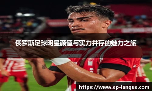 俄罗斯足球明星颜值与实力并存的魅力之旅