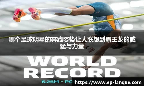哪个足球明星的奔跑姿势让人联想到霸王龙的威猛与力量